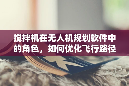 搅拌机在无人机规划软件中的角色，如何优化飞行路径？