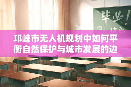 邛崃市无人机规划中如何平衡自然保护与城市发展的边界？