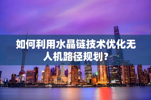 如何利用水晶链技术优化无人机路径规划？