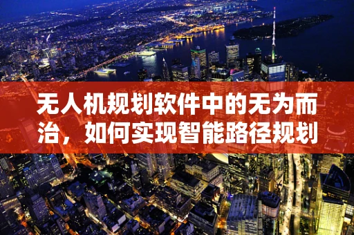 无人机规划软件中的无为而治，如何实现智能路径规划的自动化与自适应性？
