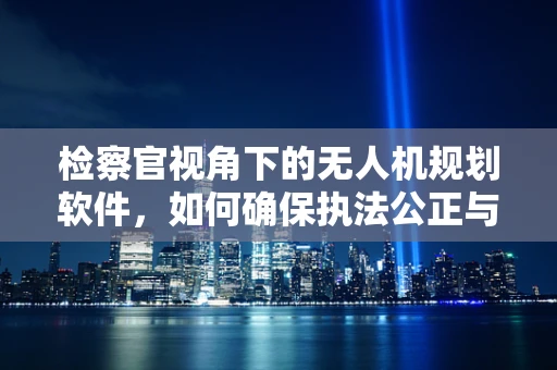 检察官视角下的无人机规划软件，如何确保执法公正与安全？
