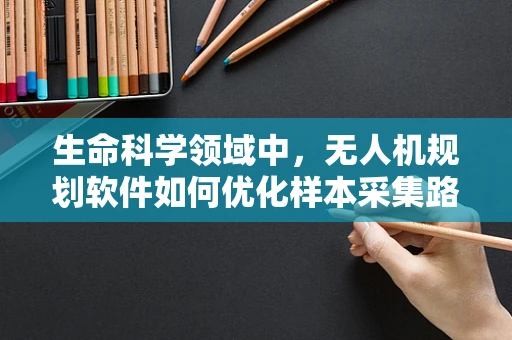 生命科学领域中，无人机规划软件如何优化样本采集路径？