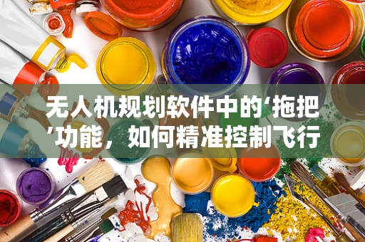 无人机规划软件中的‘拖把’功能，如何精准控制飞行路径？