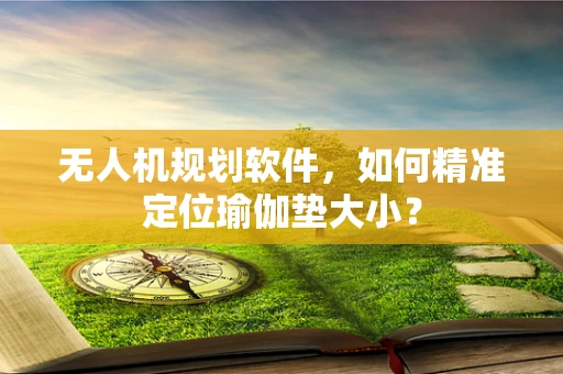 无人机规划软件，如何精准定位瑜伽垫大小？