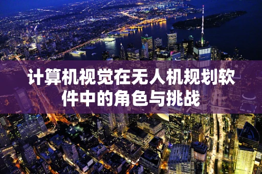 计算机视觉在无人机规划软件中的角色与挑战