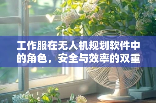 工作服在无人机规划软件中的角色，安全与效率的双重保障