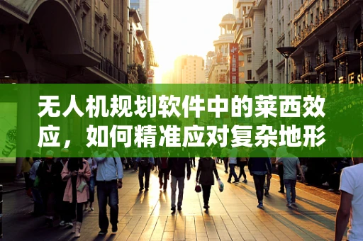 无人机规划软件中的莱西效应，如何精准应对复杂地形挑战？