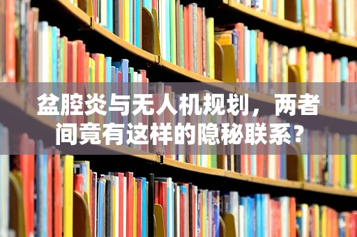 盆腔炎与无人机规划，两者间竟有这样的隐秘联系？