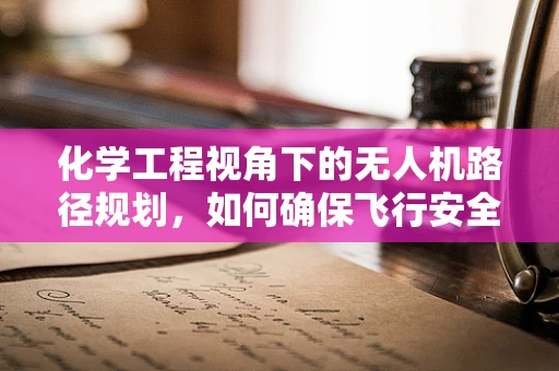 化学工程视角下的无人机路径规划，如何确保飞行安全与环保？
