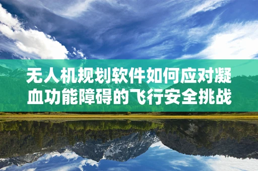 无人机规划软件如何应对凝血功能障碍的飞行安全挑战？