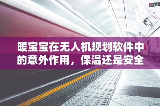 暖宝宝在无人机规划软件中的意外作用，保温还是安全隐患？