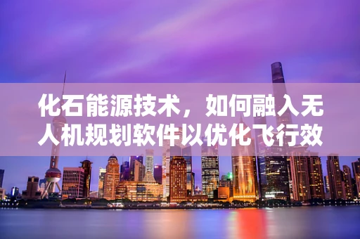 化石能源技术，如何融入无人机规划软件以优化飞行效率？