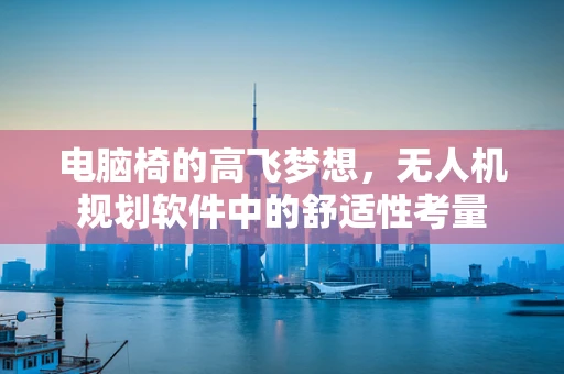电脑椅的高飞梦想，无人机规划软件中的舒适性考量