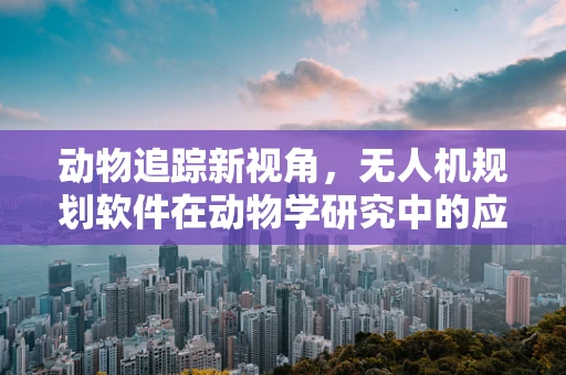 动物追踪新视角，无人机规划软件在动物学研究中的应用挑战