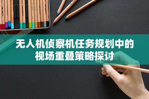 无人机侦察机任务规划中的视场重叠策略探讨