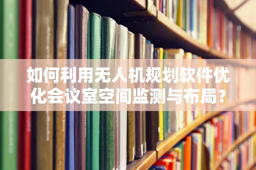 如何利用无人机规划软件优化会议室空间监测与布局？