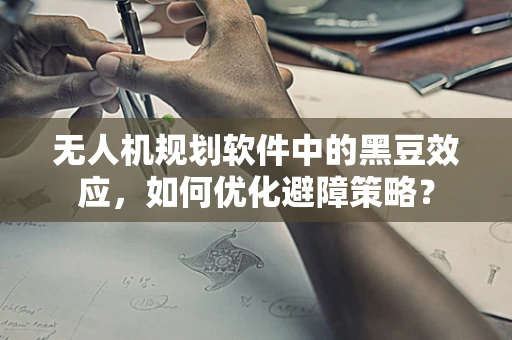 无人机规划软件中的黑豆效应，如何优化避障策略？