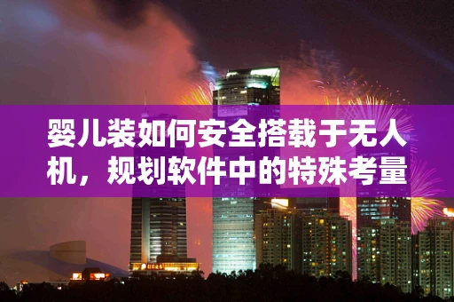 婴儿装如何安全搭载于无人机，规划软件中的特殊考量