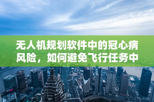 无人机规划软件中的冠心病风险，如何避免飞行任务中的意外？