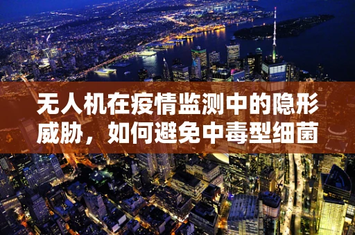 无人机在疫情监测中的隐形威胁，如何避免中毒型细菌性痢疾的传播？