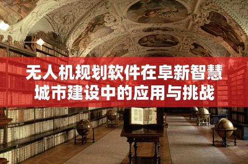 无人机规划软件在阜新智慧城市建设中的应用与挑战