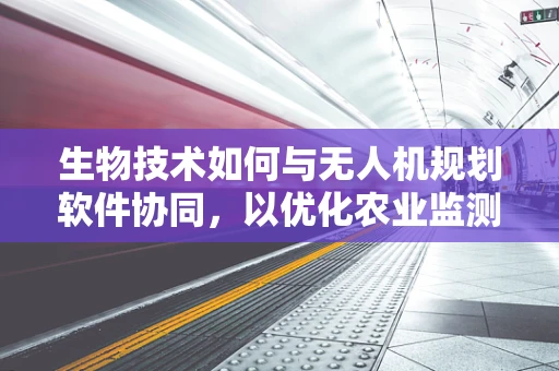 生物技术如何与无人机规划软件协同，以优化农业监测？