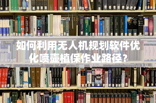 如何利用无人机规划软件优化喷壶植保作业路径？