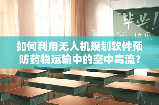 如何利用无人机规划软件预防药物运输中的空中毒流？