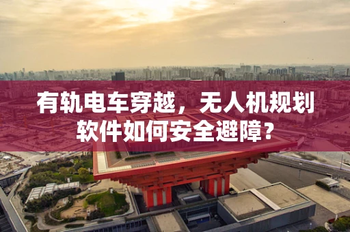 有轨电车穿越，无人机规划软件如何安全避障？
