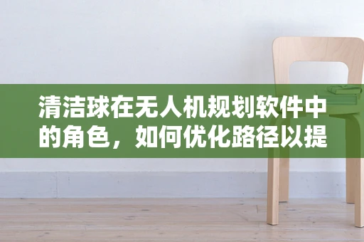 清洁球在无人机规划软件中的角色，如何优化路径以提升清洁效率？