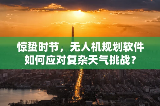 惊蛰时节，无人机规划软件如何应对复杂天气挑战？