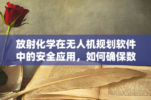 放射化学在无人机规划软件中的安全应用，如何确保数据传输的零污染？