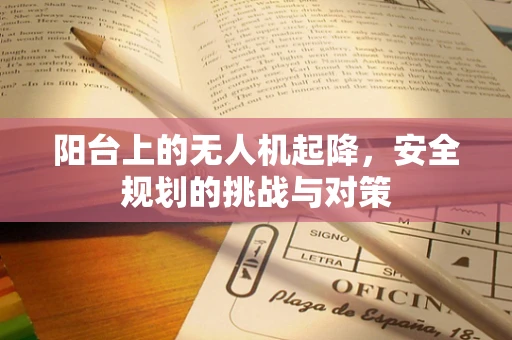 阳台上的无人机起降，安全规划的挑战与对策