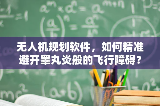 无人机规划软件，如何精准避开睾丸炎般的飞行障碍？
