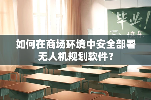 如何在商场环境中安全部署无人机规划软件？