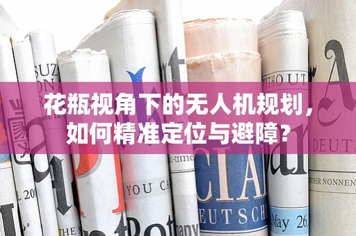 花瓶视角下的无人机规划，如何精准定位与避障？