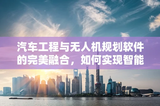 汽车工程与无人机规划软件的完美融合，如何实现智能交通监控？