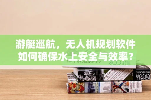 游艇巡航，无人机规划软件如何确保水上安全与效率？