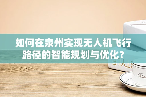 如何在泉州实现无人机飞行路径的智能规划与优化？