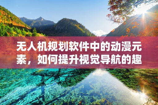 无人机规划软件中的动漫元素，如何提升视觉导航的趣味性？