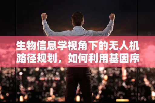 生物信息学视角下的无人机路径规划，如何利用基因序列优化飞行路线？