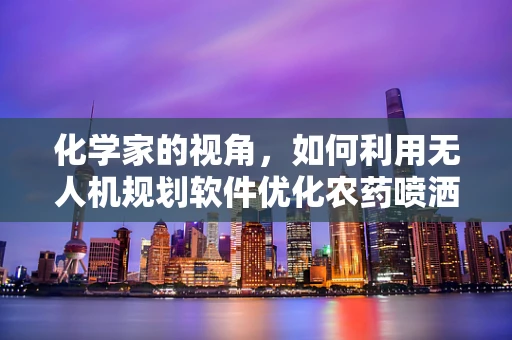 化学家的视角，如何利用无人机规划软件优化农药喷洒路径？