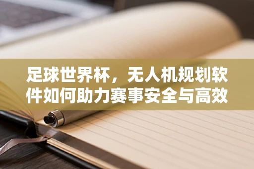 足球世界杯，无人机规划软件如何助力赛事安全与高效管理？
