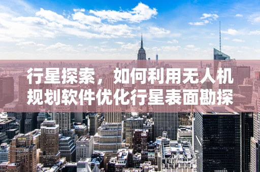 行星探索，如何利用无人机规划软件优化行星表面勘探路径？