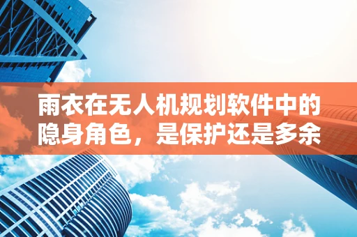 雨衣在无人机规划软件中的隐身角色，是保护还是多余？