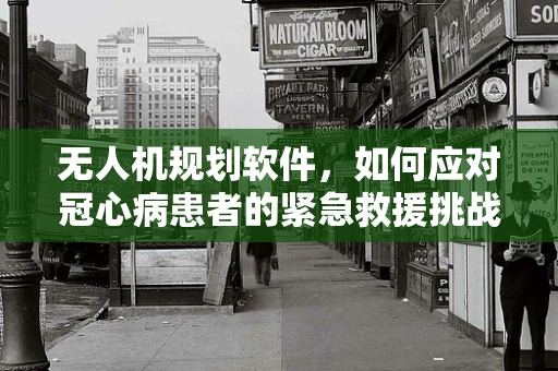 无人机规划软件，如何应对冠心病患者的紧急救援挑战？