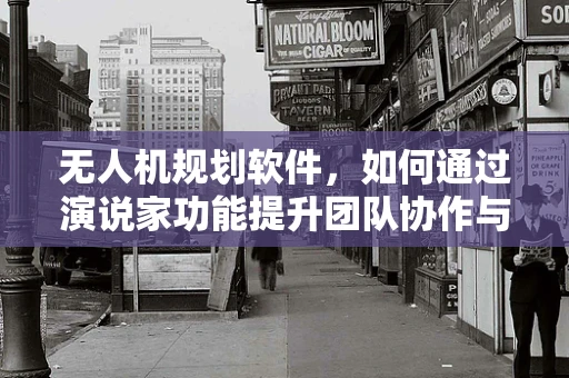 无人机规划软件，如何通过演说家功能提升团队协作与决策效率？
