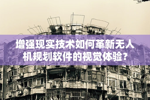 增强现实技术如何革新无人机规划软件的视觉体验？