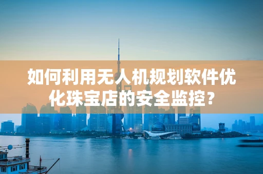 如何利用无人机规划软件优化珠宝店的安全监控？