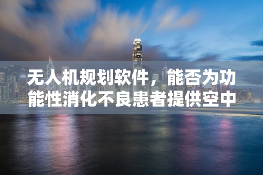 无人机规划软件，能否为功能性消化不良患者提供空中治疗新视角？